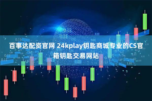 百事达配资官网 24kplay钥匙商城专业的CS官箱钥匙交易网站