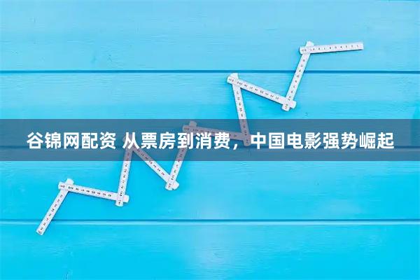 谷锦网配资 从票房到消费,中国电影强势崛起