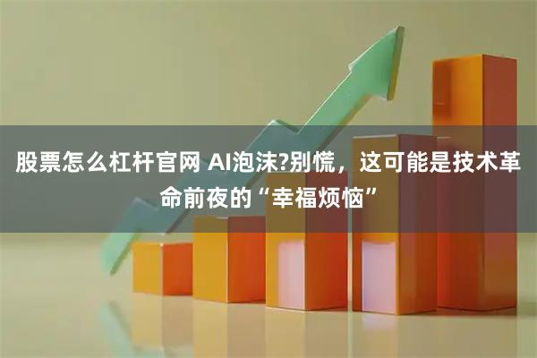 股票怎么杠杆官网 AI泡沫?别慌,这可能是技术革命前夜的“幸福烦恼”