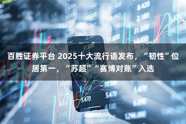 百胜证券平台 2025十大流行语发布,“韧性”位居第一,“苏超”“赛博对账”入选