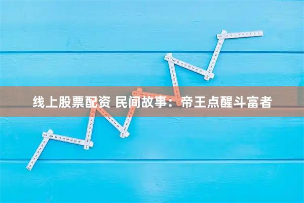 线上股票配资 民间故事:帝王点醒斗富者