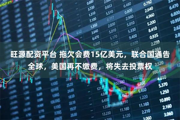 旺源配资平台 拖欠会费15亿美元，联合国通告全球，美国再不缴费，将失去投票权