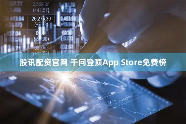 股讯配资官网 千问登顶App Store免费榜