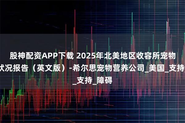 股神配资APP下载 2025年北美地区收容所宠物收养状况报告（英文版）-希尔思宠物营养公司_美国_支持_障碍