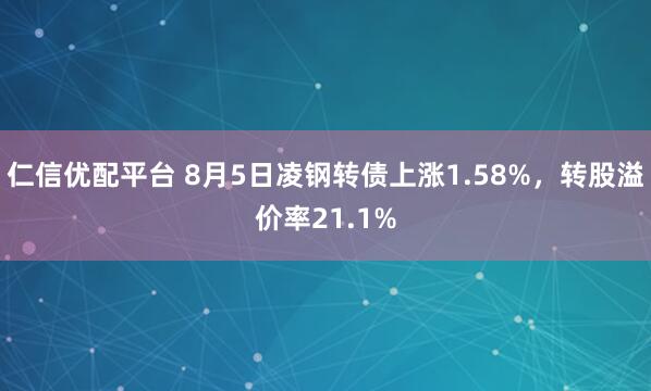 仁信优配平台 8月5日凌钢转债上涨1.58%，转股溢价率21.1%